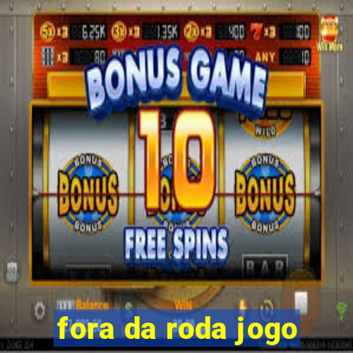 fora da roda jogo